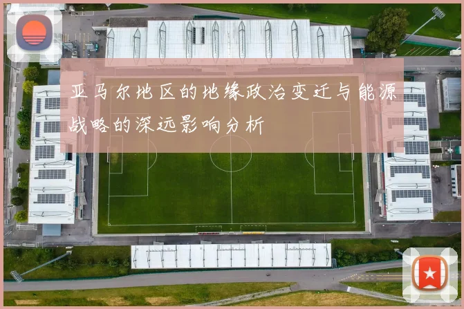 亚马尔地区的地缘政治变迁与能源战略的深远影响分析