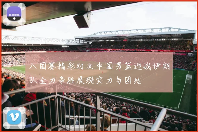 八国赛精彩对决中国男篮迎战伊朗队全力争胜展现实力与团结